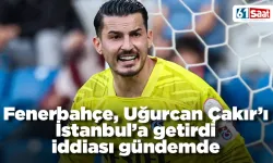 Fenerbahçe, Uğurcan Çakır’ı İstanbul’a getirdi iddiası gündemde