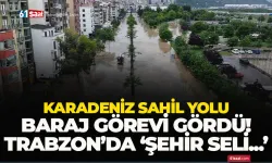 Karadeniz Sahil Yolu baraj görevi gördü; Trabzon'da ‘Şehir seli' oluştu...