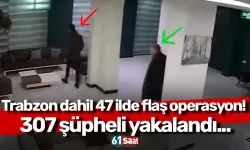 Trabzon dahil 47 ilde flaş operasyon! 307 şüpheli yakalandı...