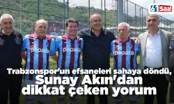 Trabzonspor'un efsaneleri sahaya döndü, Sunay Akın'dan dikkat çeken yorum