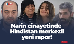 Narin cinayetinde Hindistan merkezli yeni rapor dikkat çekti