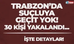 Trabzon'da suçluya geçit yok! 30 kişi yakalandı...