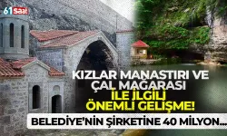Kızlar Manastırı ve Çal Mağarası ile ilgili önemli gelişme! Belediye'nin o şirketinin sermayesine 40 milyon eklendi...