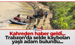 Kahreden haber geldi! Trabzon'da selde kaybolan yaşlı adam bulundu...
