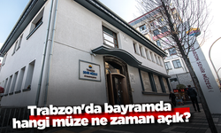 Trabzon'da bayramda hangi müze ne zaman açık?