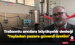 Trabzonlu Arıcılara Büyükşehir desteği! Yayladan pazara güvenli üretim