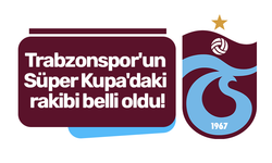Trabzonspor'un Süper Kupa'daki rakibi belli oldu!