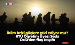 KTÜ Öğretim Üyesi Seda Özlü'den flaş tespit: İklim krizi göçlere etki ediyor mu ?