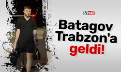 Batagov Trabzon'a geldi!