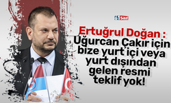 Ertuğrul Doğan : Uğurcan Çakır için bize yurt içi veya yurt dışından gelen resmi teklif yok!