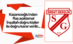Sebat'ta Kazancıoğlu'ndan flaş açıklama! İnşallah doğru kişiler ile doğru karar verilir...