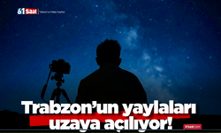 Trabzon’un yaylaları uzaya açılıyor!