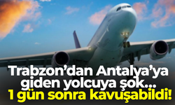 Trabzon’dan Antalya’ya giden yolcuya şok… 1 gün sonra kavuşabildi!