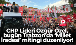 CHP Lideri Özgür Özel, bugün Trabzon’da ‘Millet İradesi’ mitingi düzenliyor!