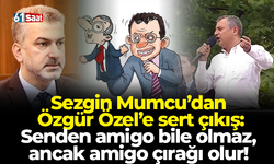 Sezgin Mumcu’dan Özgür Özel’e sert çıkış: Senden amigo bile olmaz, ancak amigo çırağı olur!