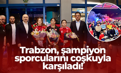 Trabzon, şampiyon sporcularını coşkuyla karşıladı!