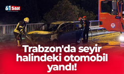 Trabzon'da seyir halindeki otomobil yandı!