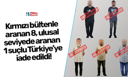 Kırmızı bültenle aranan 8, ulusal seviyede aranan 1 suçlu Türkiye’ye iade edildi!