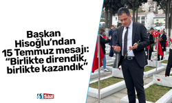 Başkan Hisoğlu’ndan 15 Temmuz Mesajı: “Birlikte direndik, birlikte kazandık”