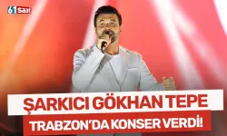 Şarkıcı Gökhan Tepe, Trabzon'da konser verdi!