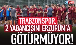 Trabzonspor 2 yabancısını Erzurum'a götürmüyor...