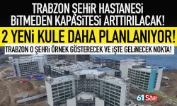 Trabzon Şehir Hastanesinin kapasitesi arttırılıyor! 2 kule daha geliyor...