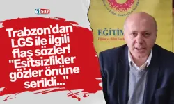 Trabzon'dan LGS ile ilgili flaş sözler! "Eşitsizlikler gözler önüne serildi..."