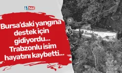 Bursa’daki yangına destek için gidiyordu… Trabzonlu isim hayatını kaybetti…