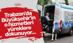 Trabzon'da Büyükşehir'in o hizmetleri yüreklere dokunuyor...