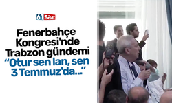 Fenerbahçe Kongresi'nde Trabzon gündemi '“Otur sen lan, sen 3 Temmuz'da ..."
