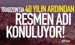 Trabzon'da 40 yılın ardından resmen adı konuluyor!