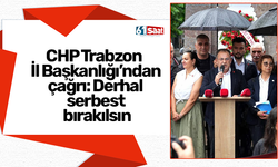 CHP Trabzon  İl Başkanlığı’ndan çağrı: Derhal serbest bırakılsın