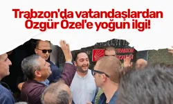 Trabzon'da vatandaşlardan Özgür Özel'e yoğun ilgi!