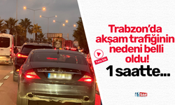 Trabzon’da akşam trafiğinin nedeni belli oldu!