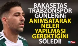 Bakasetas, Trabzonspor günlerini anımsatarak, ne yapılması gerektiğini söyledi!