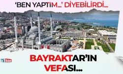 "Ben yaptım..." diyebilirdi! Bayraktar vefası...