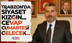 Trabzon'da siyaset kızgın... Cevap cumartesi günü gelecek...