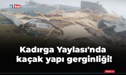 Kadırga Yaylası'nda kaçak yapı gerginliği!
