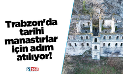 Trabzon'da tarihi manastırlar için adım atılıyor!