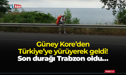 Güney Kore’den Türkiye’ye yürüyerek geldi! Son durağı Trabzon oldu…
