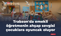 Trabzon'da emekli öğretmenin ahşap sevgisi çocuklara oyuncak oluyor