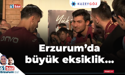 Erzurum'da büyük eksiklik