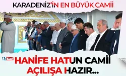 Karadeniz"in en büyük Camii "Hanife Hatun Camii" açılışa hazır!