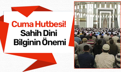 Cuma Hutbesi! Sahih Dini Bilginin Önemi