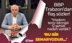 BBP Trabzon'dan flaş açıklama! "Madem terör bitmişti 12 şehidi neden verdik? BU BİR SENARYODUR..."