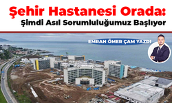 Emrah Ömer Çam yazdı! Şehir Hastanesi Orada: Şimdi Asıl Sorumluluğumuz Başlıyor