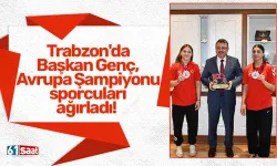 Trabzon'da Başkan Genç, Avrupa Şampiyonu sporcuları ağırladı!