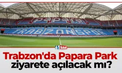 Trabzon'da Papara Park ziyarete açılacak mı?