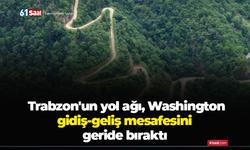 Trabzon'un yol ağı, Washington gidiş-geliş mesafesini geride bıraktı