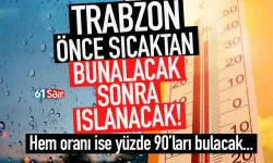 Trabzon önce sıcaktan bunalacak, sonra ıslanacak...